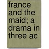 France And The Maid; A Drama In Three Ac by Ernest Allen Gerrard