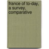 France Of To-Day, A Survey, Comparative by Matilda Betham-Edwards