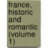 France, Historic And Romantic (Volume 1)