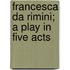 Francesca Da Rimini; A Play In Five Acts