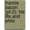 Francis Bacon (Pt.2); His Life And Philo door John Nichols