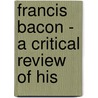 Francis Bacon - A Critical Review Of His door Benjamin G. Lovejoy