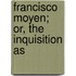 Francisco Moyen; Or, The Inquisition As