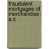 Fraudulent Mortgages Of Merchandise; A C