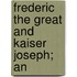 Frederic The Great And Kaiser Joseph; An