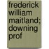 Frederick William Maitland; Downing Prof