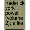 Frederick York Powell (Volume 2); A Life door Oliver Elton