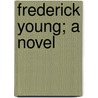 Frederick Young; A Novel door Charles Lincoln Phillips