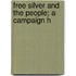 Free Silver And The People; A Campaign H