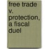Free Trade V. Protection, A Fiscal Duel