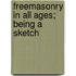 Freemasonry In All Ages; Being A Sketch