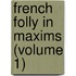 French Folly In Maxims (Volume 1)