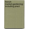 French Market-Gardening; Including Pract door John Weathers