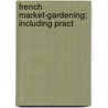 French Market-Gardening; Including Pract by John Weathers