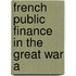 French Public Finance In The Great War A