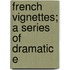 French Vignettes; A Series Of Dramatic E