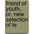 Friend Of Youth, Or, New Selection Of Le