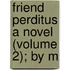 Friend Perditus A Novel (Volume 2); By M