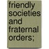 Friendly Societies And Fraternal Orders;