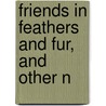 Friends In Feathers And Fur, And Other N by James Johonnot