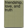 Friendship, Love, And Truth door Unknown Author