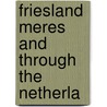 Friesland Meres And Through The Netherla by Henry Montagu Doughty