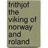 Frithjof The Viking Of Norway And Roland by Zenaide A. Ragozin