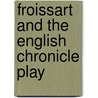 Froissart And The English Chronicle Play by Robert Smith