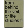 From Behind The Veil; Or Life Studies Fr door H.E. Stone