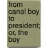 From Canal Boy To President; Or, The Boy