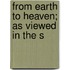 From Earth To Heaven; As Viewed In The S