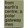 From Earth's Centre; A Polar Gateway Mes door S. Byron Welcome