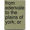 From Edenvale To The Plains Of York; Or door Edmund Bogg