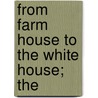 From Farm House To The White House; The by William Makepeace Thayer