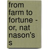 From Farm To Fortune - Or, Nat Nason's S by Jr Horatio Alger