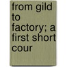 From Gild To Factory; A First Short Cour door Alfred Milnes