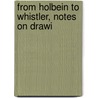 From Holbein To Whistler, Notes On Drawi by Alfred Mansfield Brooks