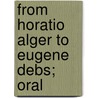 From Horatio Alger To Eugene Debs; Oral door Herbert Leonard Coggins