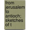 From Jerusalem To Antioch; Sketches Of T door Dykes