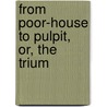 From Poor-House To Pulpit, Or, The Trium by William Makepeace Thayer