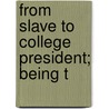 From Slave To College President; Being T by Godfrey Holden Pike