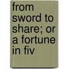 From Sword To Share; Or A Fortune In Fiv by Henry Whalley Nicholson