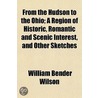 From The Hudson To The Ohio; A Region Of by William Bender Wilson