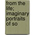 From The Life; Imaginary Portraits Of So