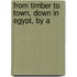 From Timber To Town, Down In Egypt, By A