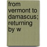 From Vermont To Damascus; Returning By W by Adna Brown