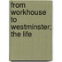 From Workhouse To Westminster; The Life