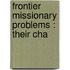 Frontier Missionary Problems : Their Cha