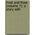 Frost And Thaw (Volume 1); A Story With