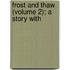 Frost And Thaw (Volume 2); A Story With